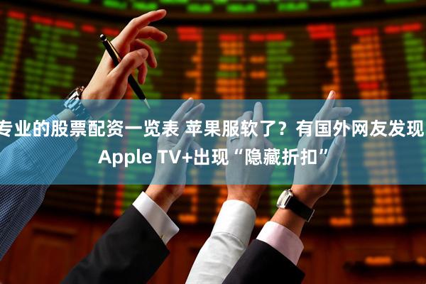专业的股票配资一览表 苹果服软了?有国外网友发现,Apple TV+出现“隐藏折扣”