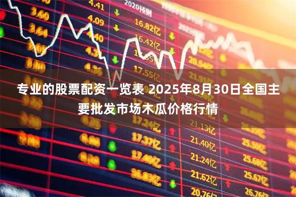 专业的股票配资一览表 2025年8月30日全国主要批发市场木瓜价格行情