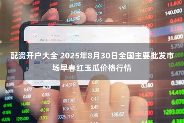 配资开户大全 2025年8月30日全国主要批发市场早春红玉瓜价格行情