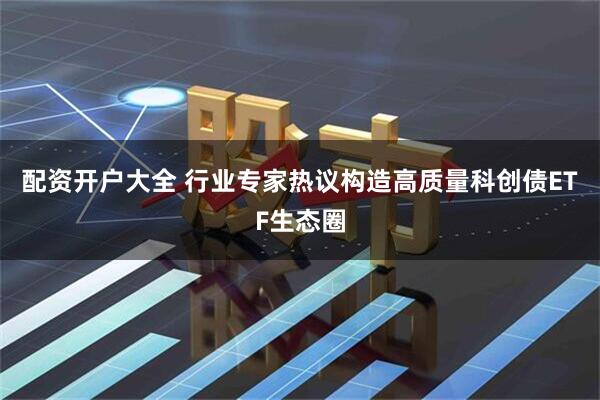 配资开户大全 行业专家热议构造高质量科创债ETF生态圈