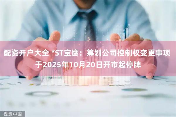 配资开户大全 *ST宝鹰：筹划公司控制权变更事项 于2025年10月20日开市起停牌