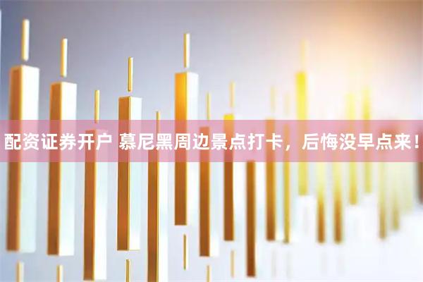 配资证券开户 慕尼黑周边景点打卡，后悔没早点来！