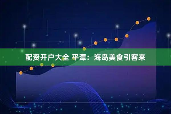 配资开户大全 平潭:海岛美食引客来