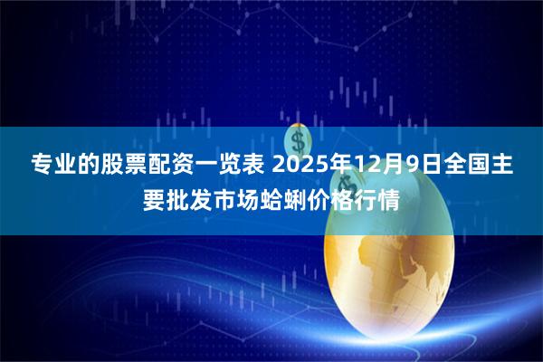 专业的股票配资一览表 2025年12月9日全国主要批发市场蛤蜊价格行情