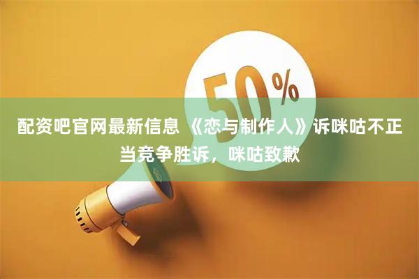 配资吧官网最新信息 《恋与制作人》诉咪咕不正当竞争胜诉，咪咕致歉