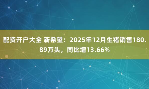 配资开户大全 新希望：2025年12月生猪销售180.89万头，同比增13.66%