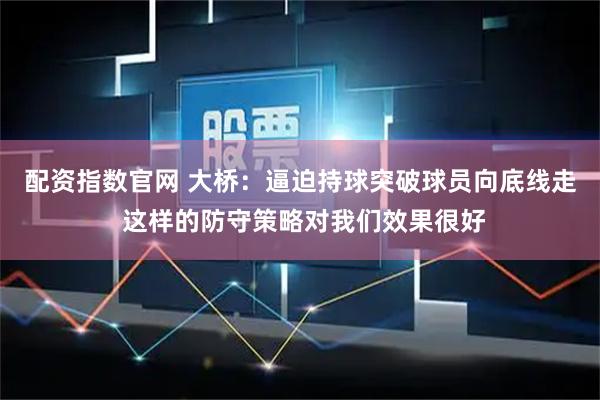 配资指数官网 大桥：逼迫持球突破球员向底线走 这样的防守策略对我们效果很好