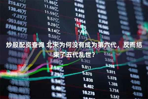 炒股配资查询 北宋为何没有成为第六代，反而结束了五代乱世？