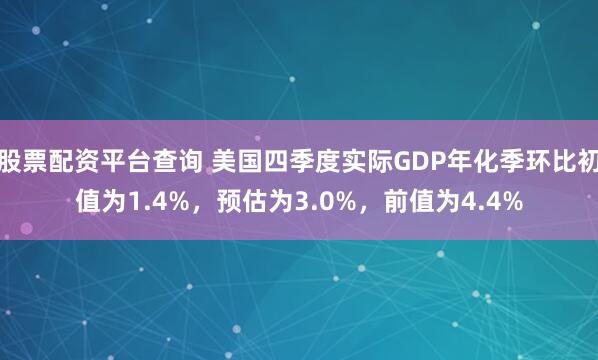 股票配资平台查询 美国四季度实际GDP年化季环比初值为1.4%，预估为3.0%，前值为4.4%