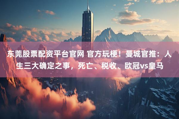 东莞股票配资平台官网 官方玩梗!曼城官推:人生三大确定之事,死亡、税收、欧冠vs皇马