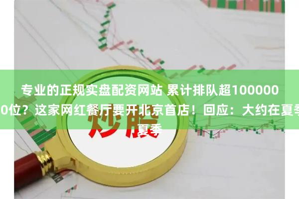 专业的正规实盘配资网站 累计排队超10000000位？这家网红餐厅要开北京首店！回应：大约在夏季