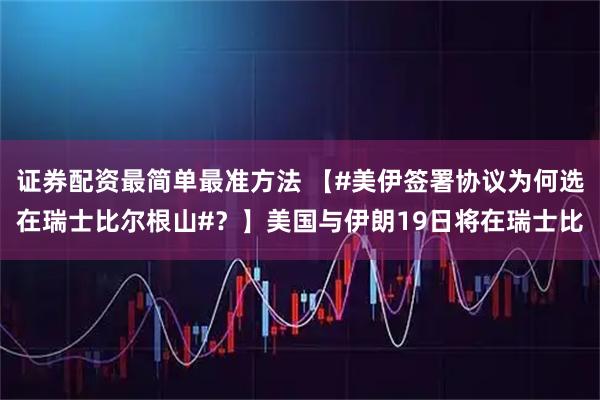 证券配资最简单最准方法 【#美伊签署协议为何选在瑞士比尔根山#？】美国与伊朗19日将在瑞士比